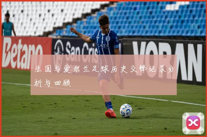 法国与爱尔兰足球历史交锋记录分析与回顾