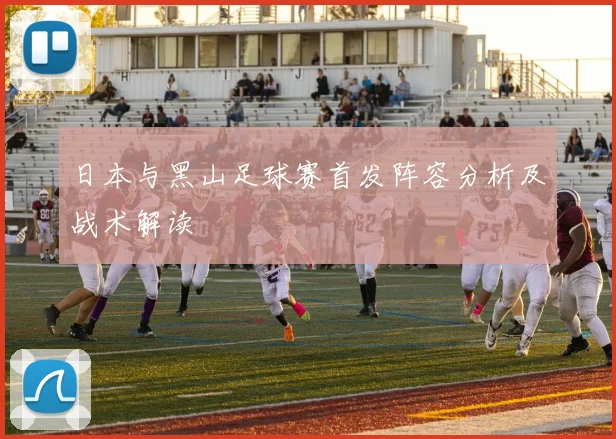 日本与黑山足球赛首发阵容分析及战术解读