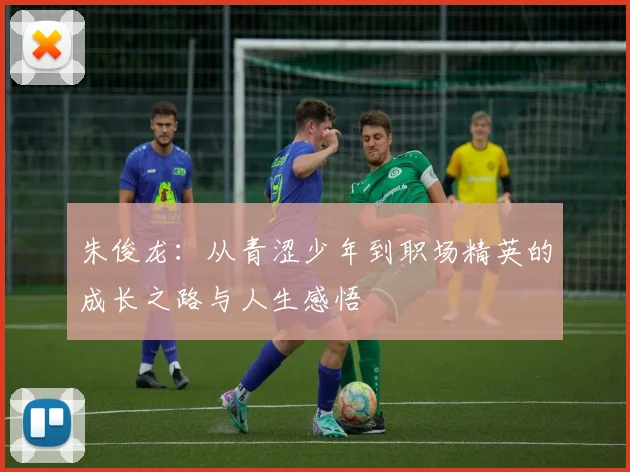 朱俊龙：从青涩少年到职场精英的成长之路与人生感悟