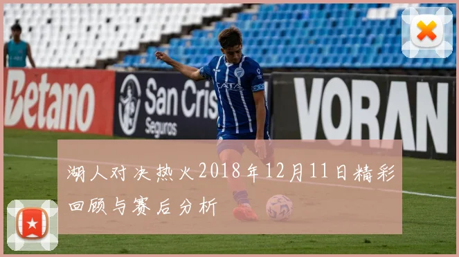 湖人对决热火2018年12月11日精彩回顾与赛后分析